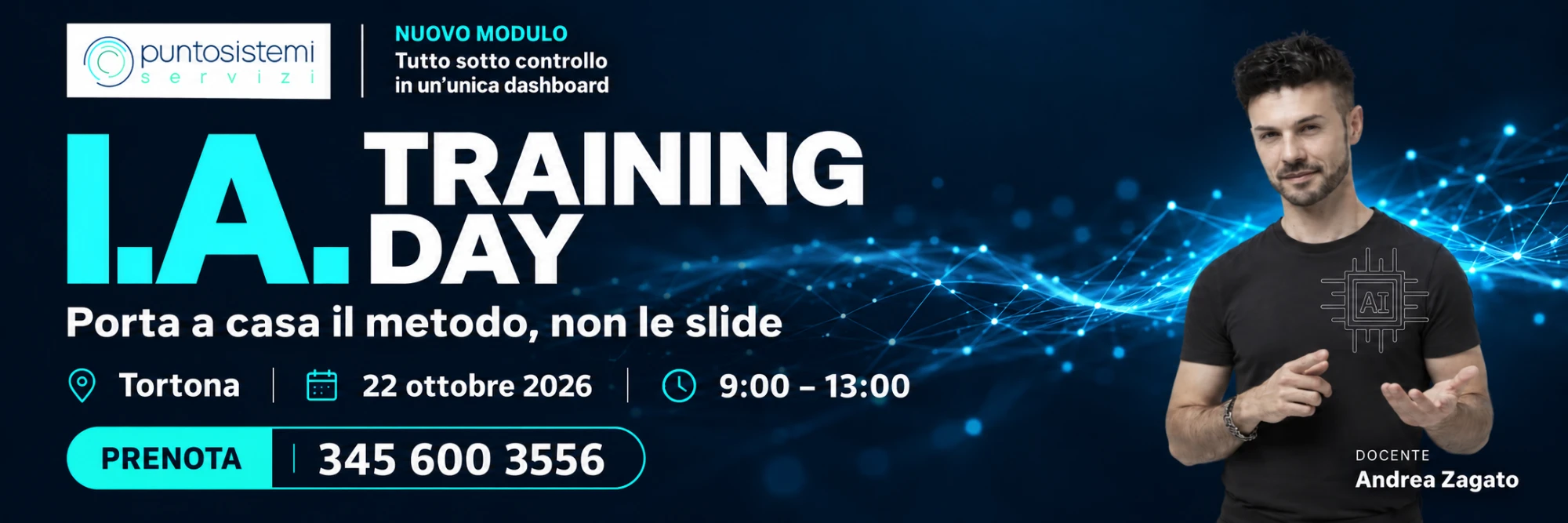 I.A. Training Day - Porta a casa il metodo, non le slide. Tortona, 22 ottobre 2026, dalle 9:00 alle 13:00. Docente: Andrea Zagato. Nuovo modulo: tutto sotto controllo in un'unica dashboard. Prenota al 345 600 3556.